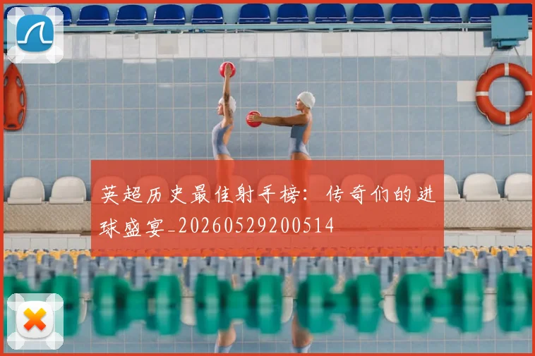 英超历史最佳射手榜:传奇们的进球盛宴_20260529200514