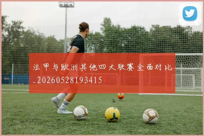 法甲与欧洲其他四大联赛全面对比_20260528193415