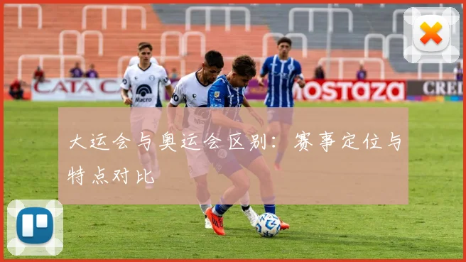 大运会与奥运会区别：赛事定位与特点对比