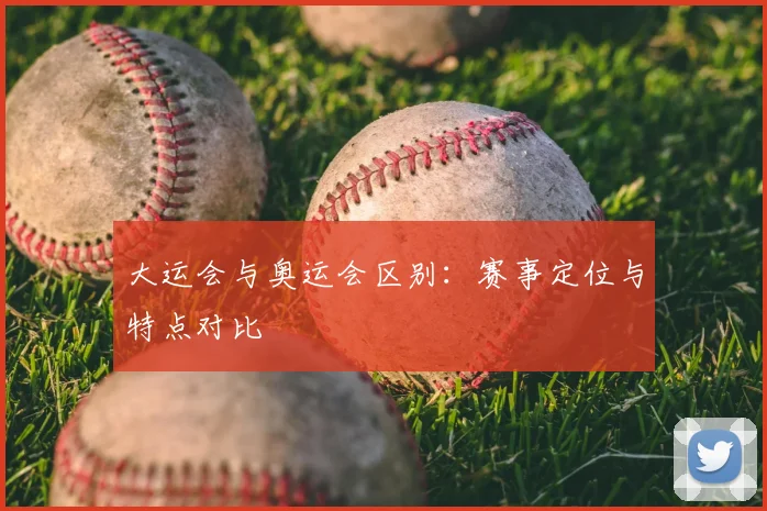 大运会与奥运会区别:赛事定位与特点对比
