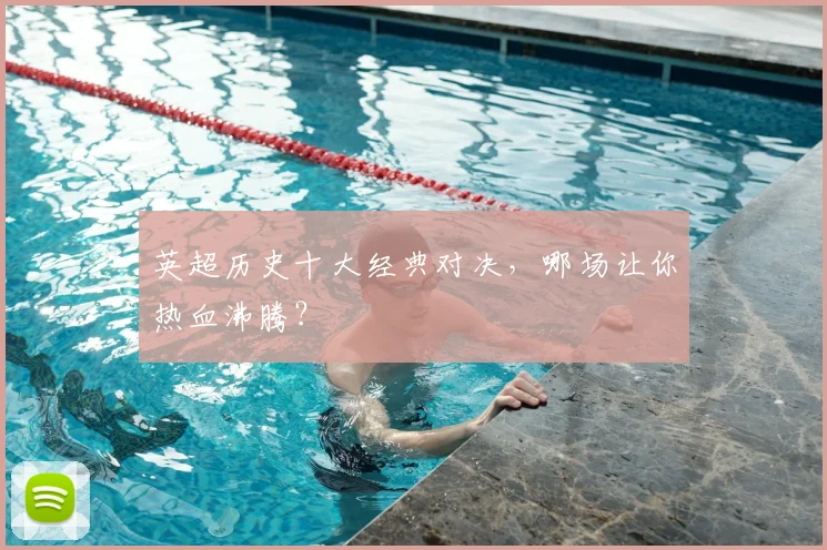 英超历史十大经典对决,哪场让你热血沸腾?
